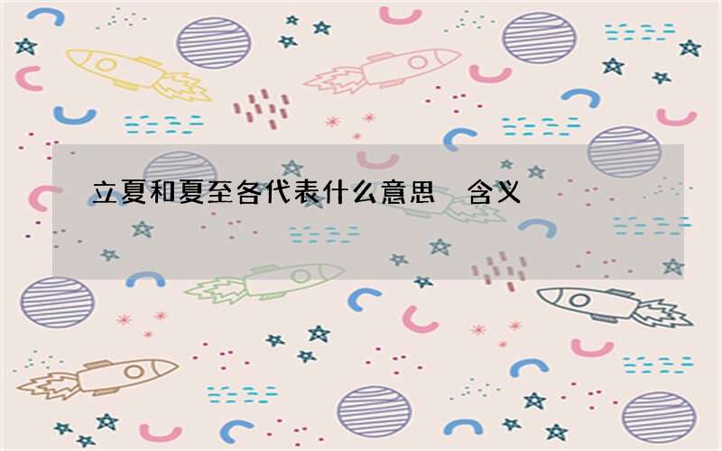 立夏和夏至各代表什么意思 含义